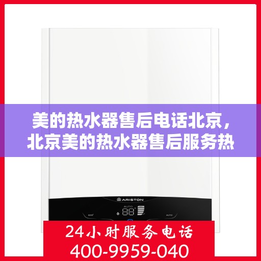 美的热水器售后电话北京，北京美的热水器售后服务热线及电话支持