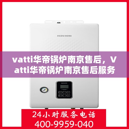 vatti华帝锅炉南京售后，Vatti华帝锅炉南京售后服务详解
