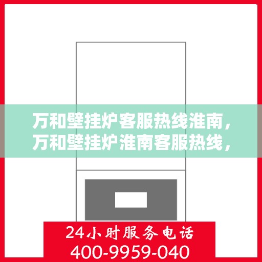 万和壁挂炉客服热线淮南，万和壁挂炉淮南客服热线，专业解答，温暖您的生活