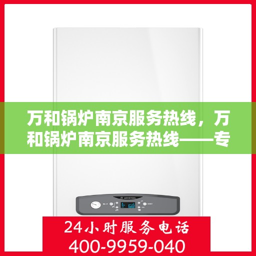 万和锅炉南京服务热线，万和锅炉南京服务热线——专业售后支持，为您的锅炉保驾护航