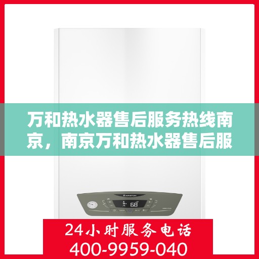 万和热水器售后服务热线南京，南京万和热水器售后服务热线详解