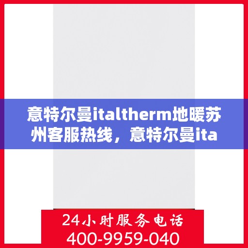 意特尔曼italtherm地暖苏州客服热线，意特尔曼italtherm地暖苏州客服热线，专业温暖，一触即达