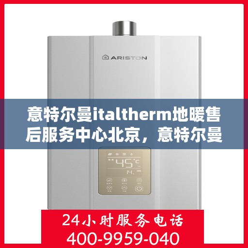 意特尔曼italtherm地暖售后服务中心北京，意特尔曼italtherm地暖北京售后服务中心，专业维修，贴心服务