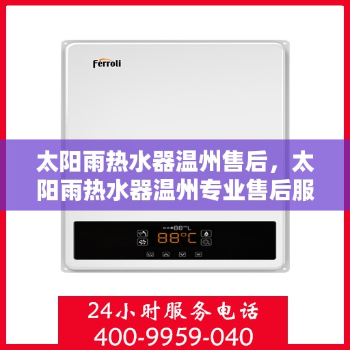 太阳雨热水器温州售后，太阳雨热水器温州专业售后服务团队，全方位技术支持与贴心服务体验