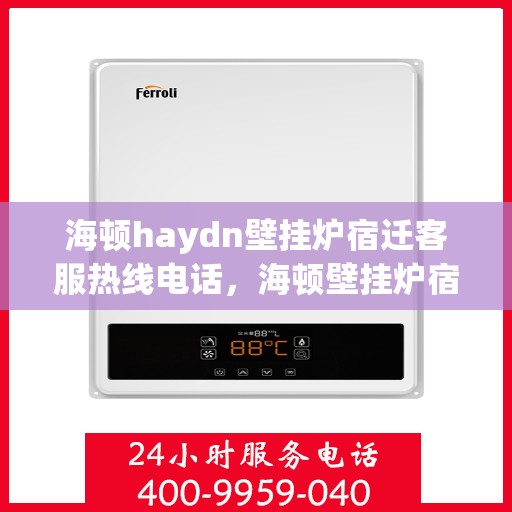 海顿haydn壁挂炉宿迁客服热线电话，海顿壁挂炉宿迁客服热线电话，专业维修与售后服务的贴心通道