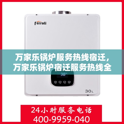 万家乐锅炉服务热线宿迁，万家乐锅炉宿迁服务热线全面解析