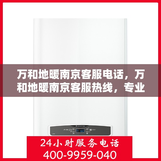 万和地暖南京客服电话，万和地暖南京客服热线，专业解答，温暖您的生活