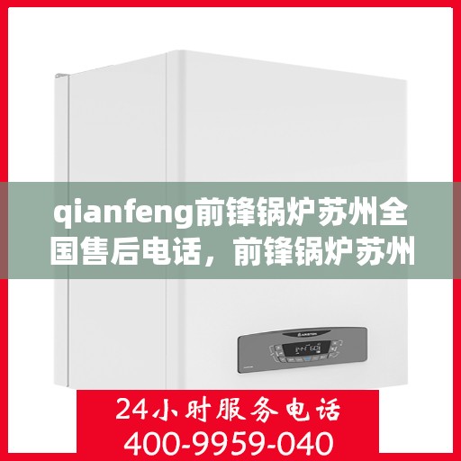 qianfeng前锋锅炉苏州全国售后电话，前锋锅炉苏州全国售后热线公布