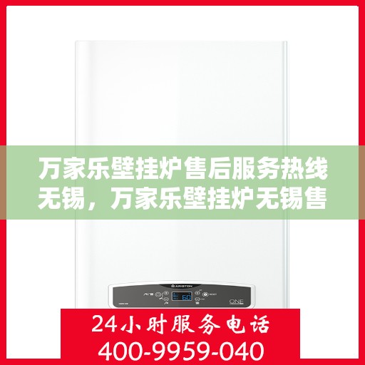 万家乐壁挂炉售后服务热线无锡，万家乐壁挂炉无锡售后服务热线全面支持，专业团队为您解答！