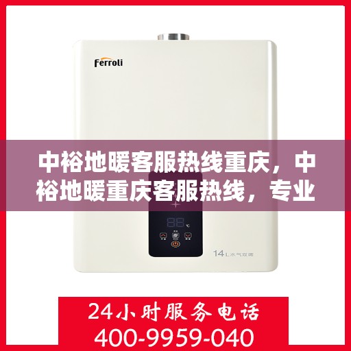 中裕地暖客服热线重庆，中裕地暖重庆客服热线，专业解答，温暖您的生活