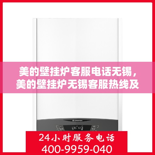 美的壁挂炉客服电话无锡，美的壁挂炉无锡客服热线及售后服务指南