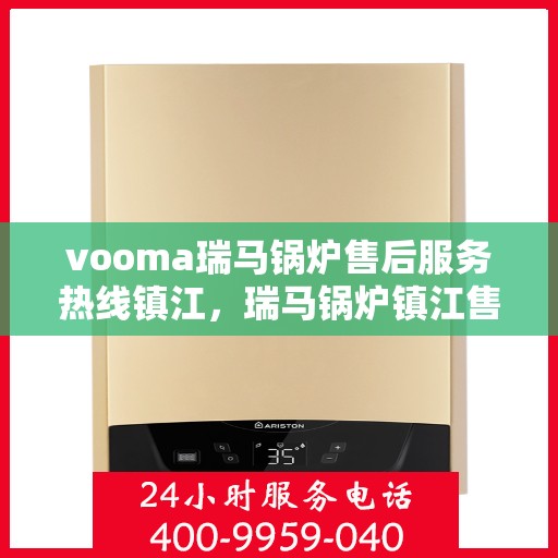 vooma瑞马锅炉售后服务热线镇江，瑞马锅炉镇江售后服务热线，专业解决您的热力需求问题