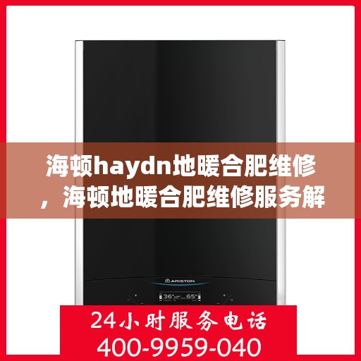 海顿haydn地暖合肥维修，海顿地暖合肥维修服务解析