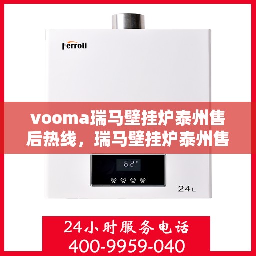 vooma瑞马壁挂炉泰州售后热线，瑞马壁挂炉泰州售后热线，专业服务，温暖您的冬季生活