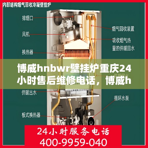 博威hnbwr壁挂炉重庆24小时售后维修电话，博威hnbwr壁挂炉重庆全天候售后维修服务热线