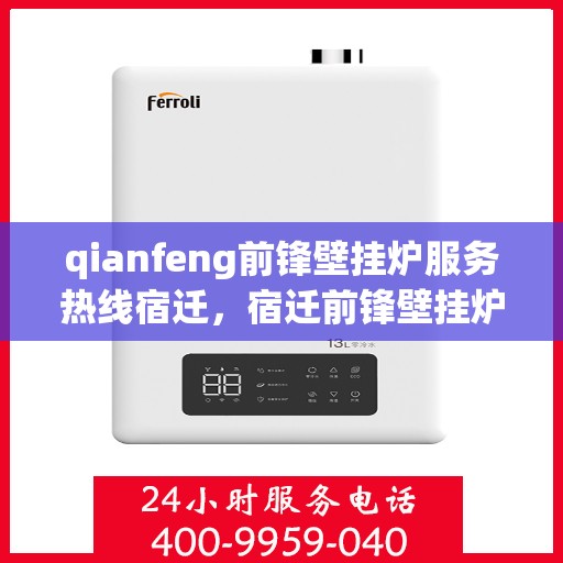 qianfeng前锋壁挂炉服务热线宿迁，宿迁前锋壁挂炉服务热线及专业维修指南