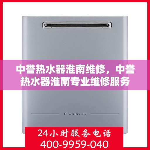中誉热水器淮南维修，中誉热水器淮南专业维修服务