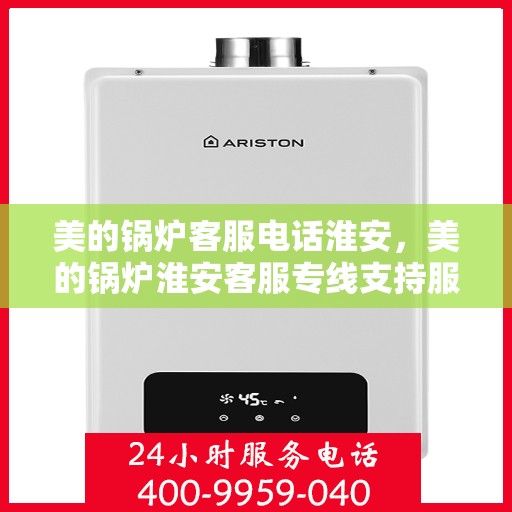 美的锅炉客服电话淮安，美的锅炉淮安客服专线支持服务电话