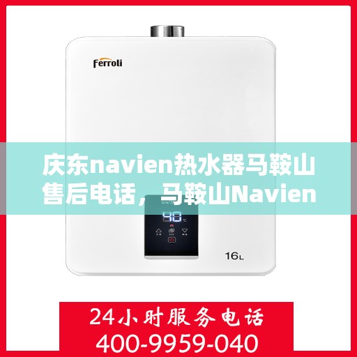 庆东navien热水器马鞍山售后电话，马鞍山Navien热水器售后维修服务热线