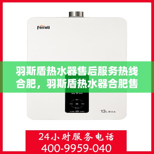 羽斯盾热水器售后服务热线合肥，羽斯盾热水器合肥售后服务热线及专业维修支持