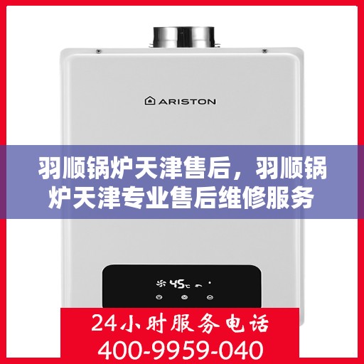 羽顺锅炉天津售后，羽顺锅炉天津专业售后维修服务