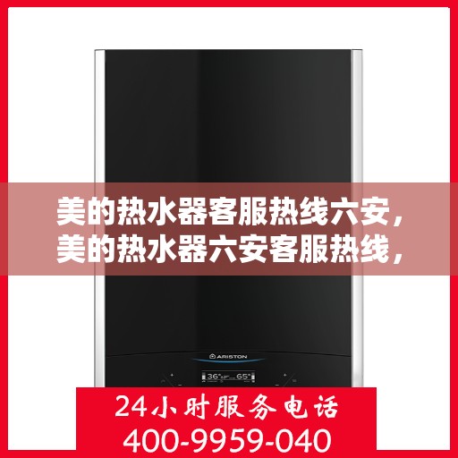 美的热水器客服热线六安，美的热水器六安客服热线，专业解答您的疑问
