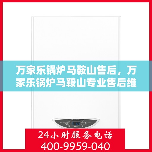 万家乐锅炉马鞍山售后，万家乐锅炉马鞍山专业售后维修服务