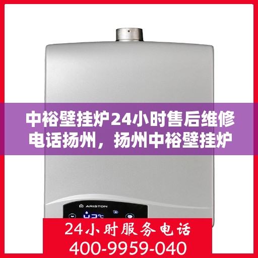 中裕壁挂炉24小时售后维修电话扬州，扬州中裕壁挂炉全天候售后维修服务热线