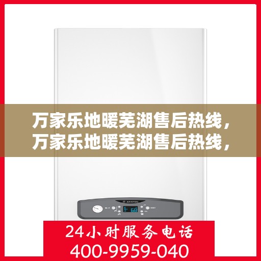 万家乐地暖芜湖售后热线，万家乐地暖芜湖售后热线，专业服务，温暖您的生活