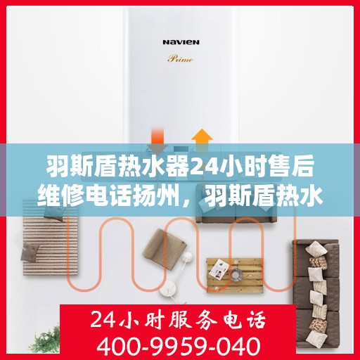 羽斯盾热水器24小时售后维修电话扬州，羽斯盾热水器扬州24小时售后维修服务热线