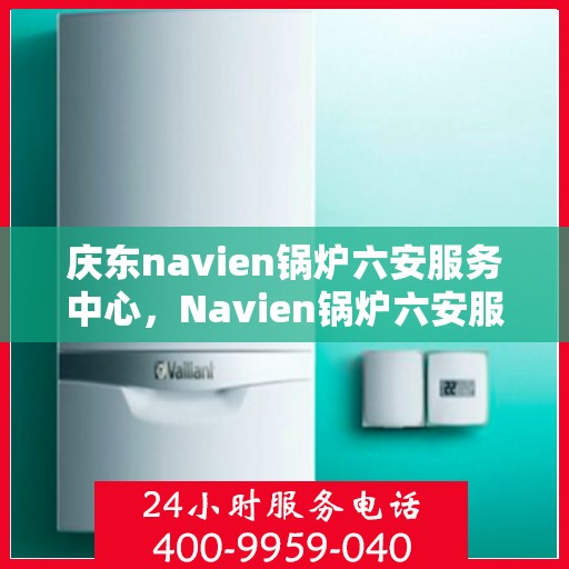 庆东navien锅炉六安服务中心，Navien锅炉六安服务中心盛大开业，专业服务的标杆