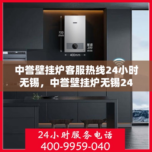 中誉壁挂炉客服热线24小时无锡，中誉壁挂炉无锡24小时客服热线全面服务，温暖您的每一个时刻