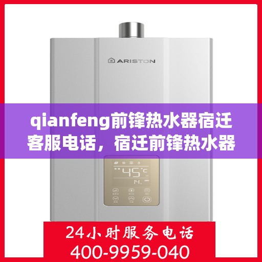 qianfeng前锋热水器宿迁客服电话，宿迁前锋热水器客服热线，专业解答与售后服务