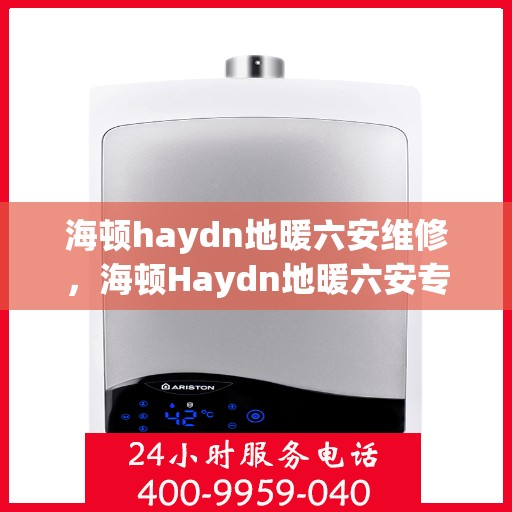 海顿haydn地暖六安维修，海顿Haydn地暖六安专业维修服务