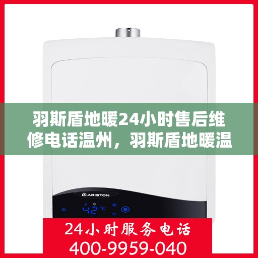 羽斯盾地暖24小时售后维修电话温州，羽斯盾地暖温州售后维修电话全天候服务热线