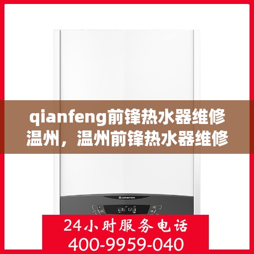qianfeng前锋热水器维修温州，温州前锋热水器维修专家解析故障疑难