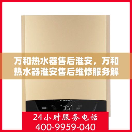 万和热水器售后淮安，万和热水器淮安售后维修服务解析