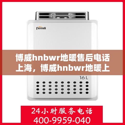 博威hnbwr地暖售后电话上海，博威hnbwr地暖上海售后专线