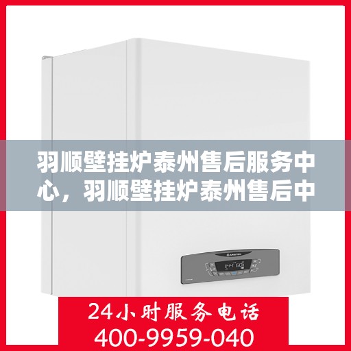 羽顺壁挂炉泰州售后服务中心，羽顺壁挂炉泰州售后中心，专业维修，贴心服务