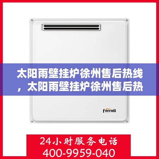 太阳雨壁挂炉徐州售后热线，太阳雨壁挂炉徐州售后热线，专业服务，温暖您的生活