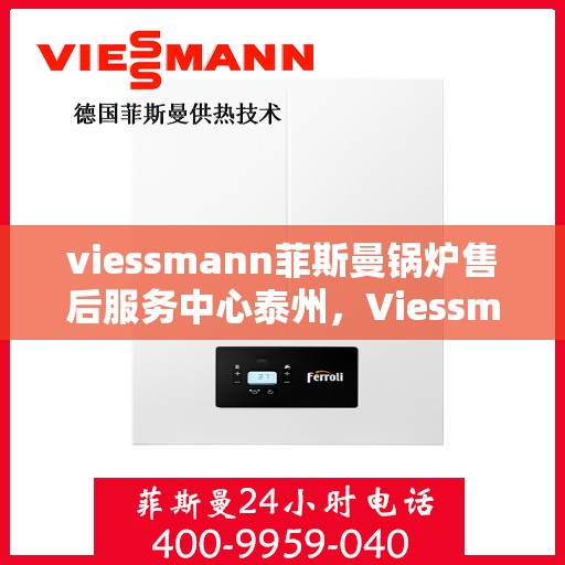 viessmann菲斯曼锅炉售后服务中心泰州，Viessmann菲斯曼锅炉泰州售后服务中心，专业维修与贴心服务