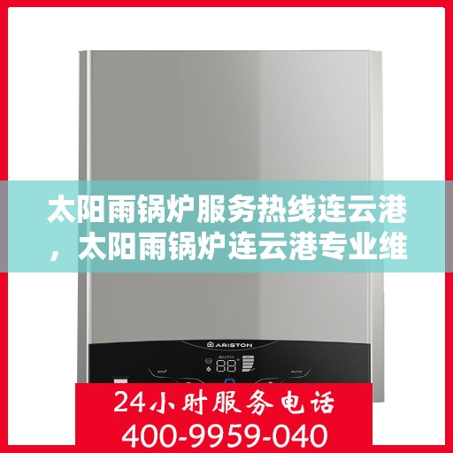 太阳雨锅炉服务热线连云港，太阳雨锅炉连云港专业维修服务热线