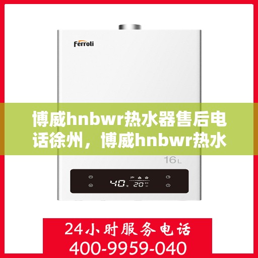 博威hnbwr热水器售后电话徐州，博威hnbwr热水器徐州售后专线
