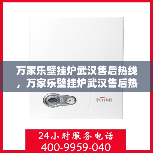 万家乐壁挂炉武汉售后热线，万家乐壁挂炉武汉售后热线——专业维修服务团队，快速响应您的需求！