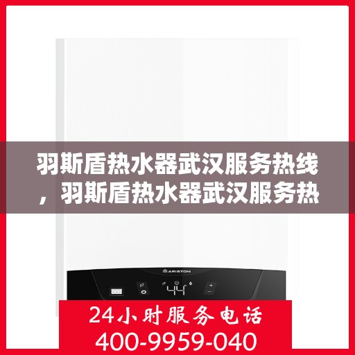 羽斯盾热水器武汉服务热线，羽斯盾热水器武汉服务热线，专业售后，贴心服务