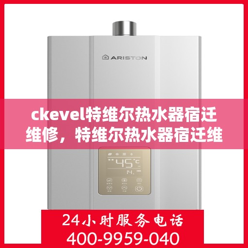 ckevel特维尔热水器宿迁维修，特维尔热水器宿迁维修中心，专业解决ckevel热水器疑难杂症