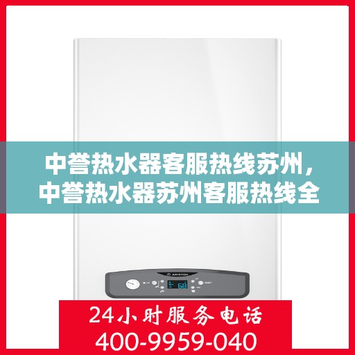 中誉热水器客服热线苏州，中誉热水器苏州客服热线全面解答，温暖您的生活