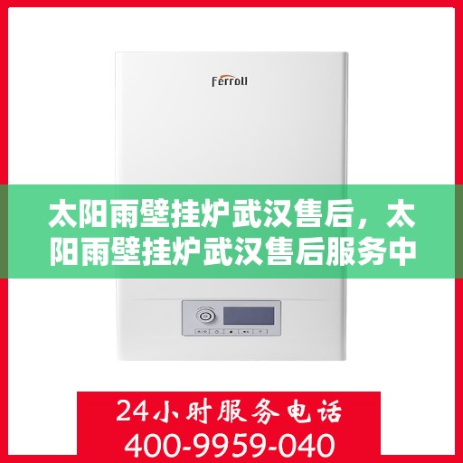 太阳雨壁挂炉武汉售后，太阳雨壁挂炉武汉售后服务中心，专业维修与贴心服务