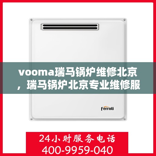 vooma瑞马锅炉维修北京，瑞马锅炉北京专业维修服务