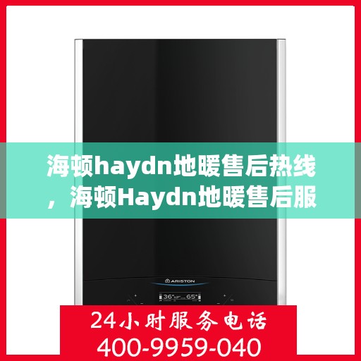 海顿haydn地暖售后热线，海顿Haydn地暖售后服务热线详解